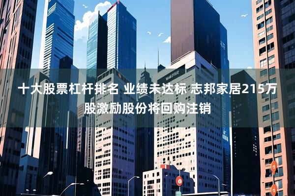 十大股票杠杆排名 业绩未达标 志邦家居215万股激励股份将回购注销