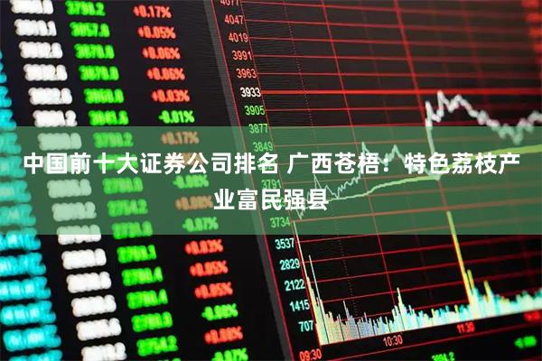 中国前十大证券公司排名 广西苍梧：特色荔枝产业富民强县