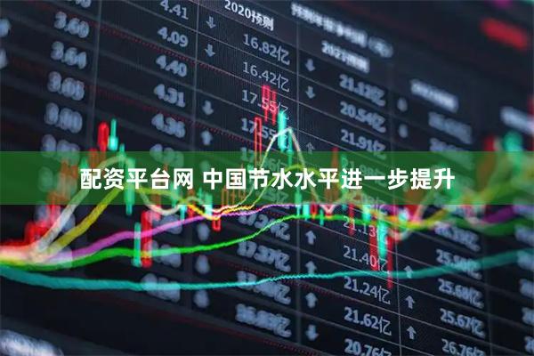 配资平台网 中国节水水平进一步提升