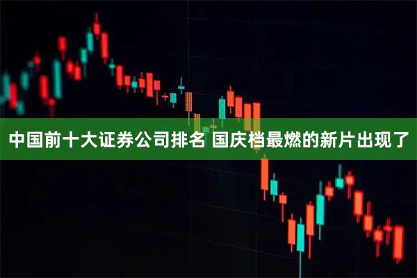 中国前十大证券公司排名 国庆档最燃的新片出现了