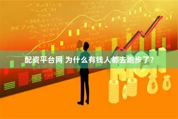 配资平台网 为什么有钱人都去跑步了？