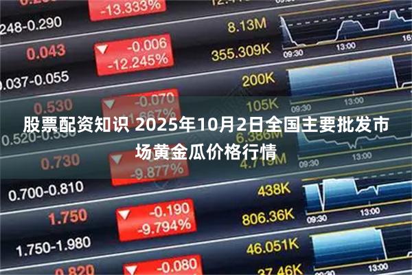 股票配资知识 2025年10月2日全国主要批发市场黄金瓜价格行情
