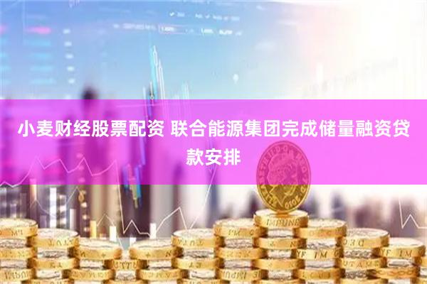 小麦财经股票配资 联合能源集团完成储量融资贷款安排