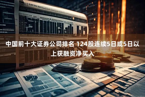 中国前十大证券公司排名 124股连续5日或5日以上获融资净买入